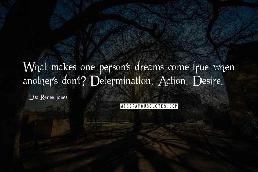 Lisa Renee Jones Quotes: What makes one person's dreams come true when another's don't? Determination. Action. Desire.