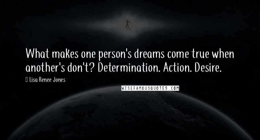 Lisa Renee Jones Quotes: What makes one person's dreams come true when another's don't? Determination. Action. Desire.