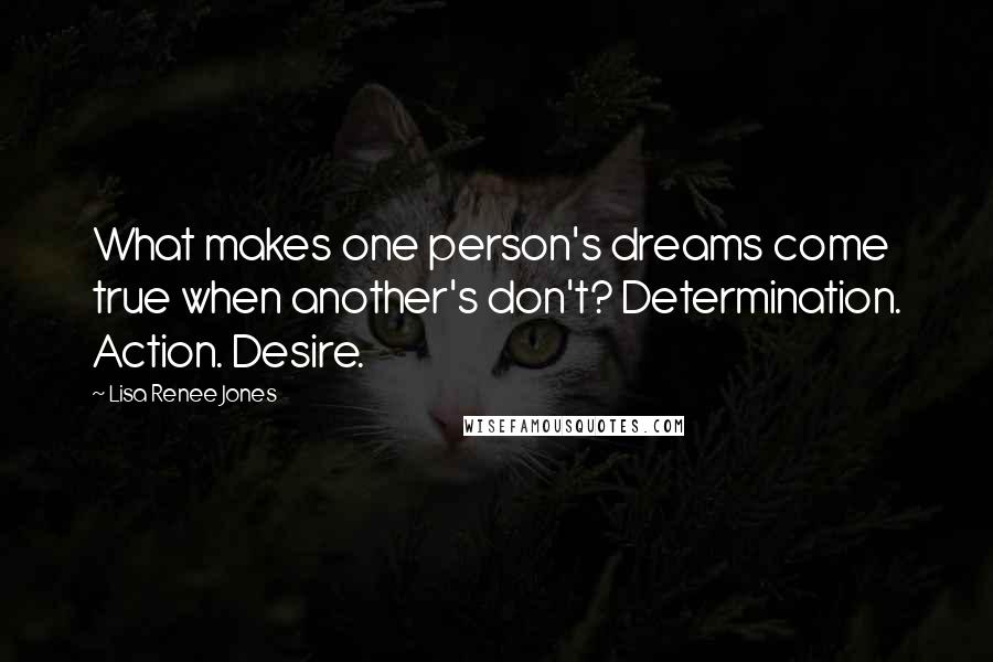 Lisa Renee Jones Quotes: What makes one person's dreams come true when another's don't? Determination. Action. Desire.