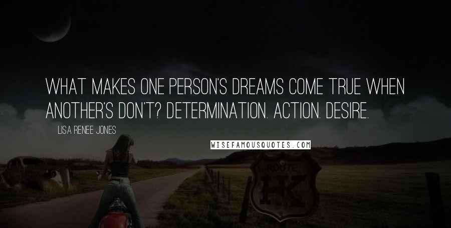 Lisa Renee Jones Quotes: What makes one person's dreams come true when another's don't? Determination. Action. Desire.