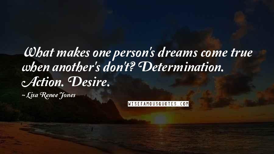 Lisa Renee Jones Quotes: What makes one person's dreams come true when another's don't? Determination. Action. Desire.