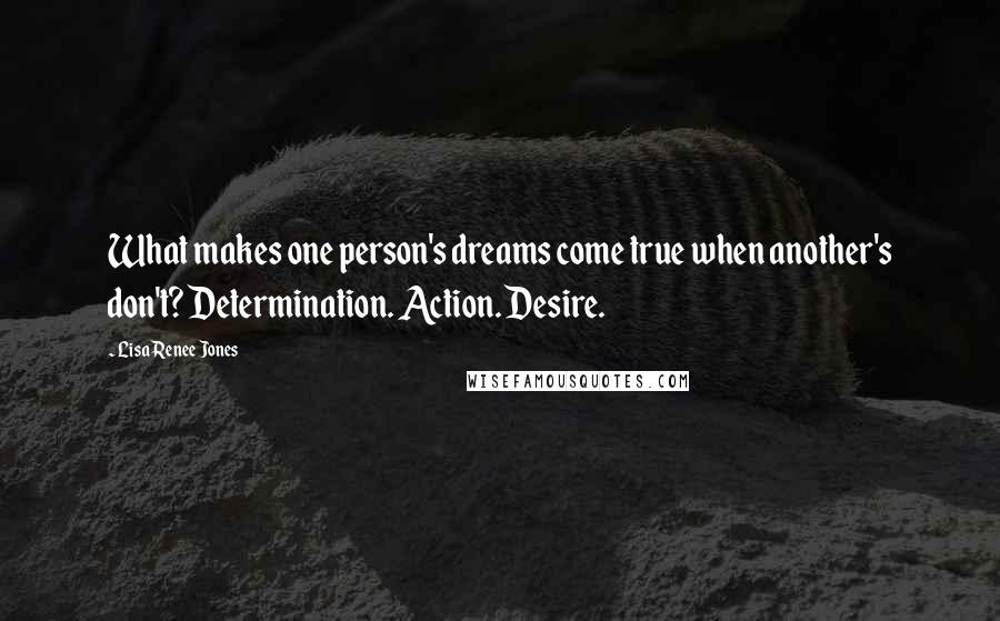 Lisa Renee Jones Quotes: What makes one person's dreams come true when another's don't? Determination. Action. Desire.