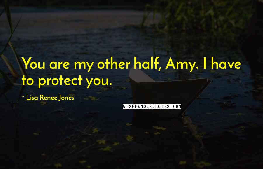 Lisa Renee Jones Quotes: You are my other half, Amy. I have to protect you.