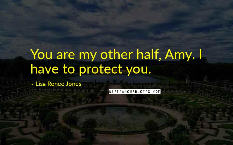 Lisa Renee Jones Quotes: You are my other half, Amy. I have to protect you.