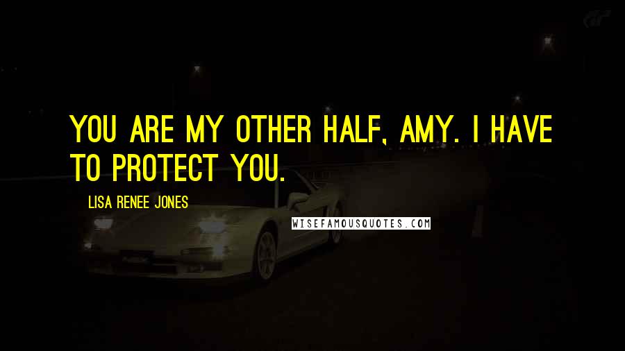 Lisa Renee Jones Quotes: You are my other half, Amy. I have to protect you.