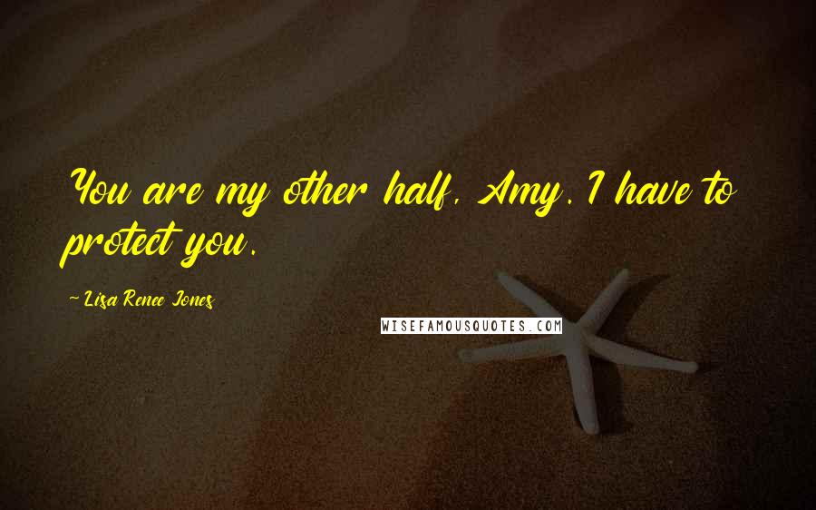 Lisa Renee Jones Quotes: You are my other half, Amy. I have to protect you.
