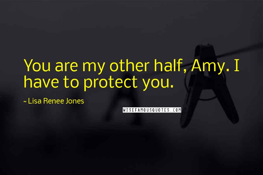 Lisa Renee Jones Quotes: You are my other half, Amy. I have to protect you.