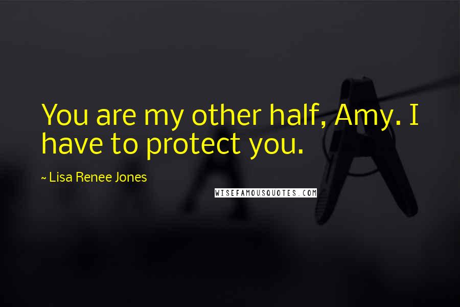 Lisa Renee Jones Quotes: You are my other half, Amy. I have to protect you.