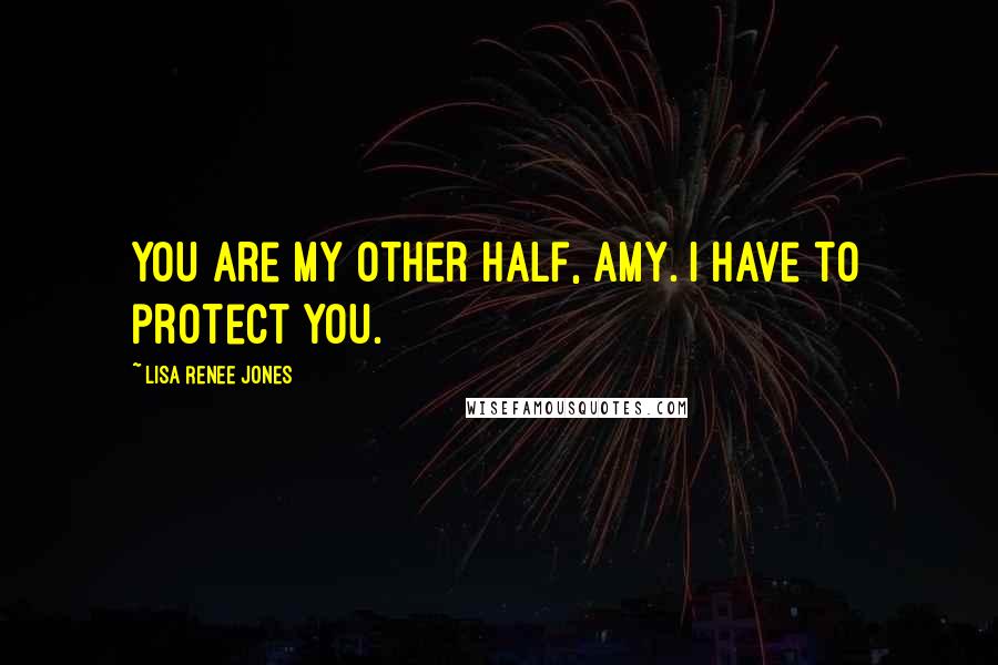 Lisa Renee Jones Quotes: You are my other half, Amy. I have to protect you.