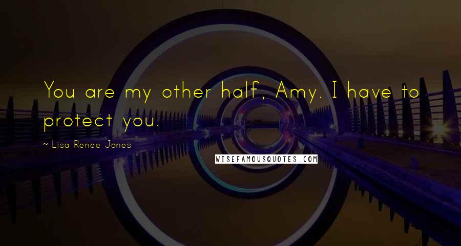 Lisa Renee Jones Quotes: You are my other half, Amy. I have to protect you.