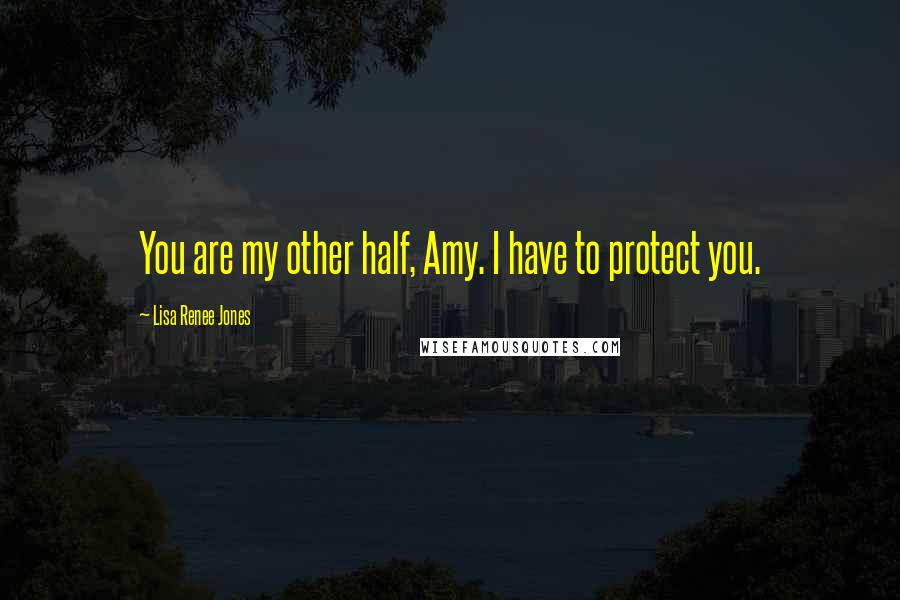 Lisa Renee Jones Quotes: You are my other half, Amy. I have to protect you.