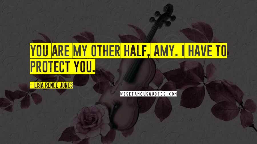 Lisa Renee Jones Quotes: You are my other half, Amy. I have to protect you.