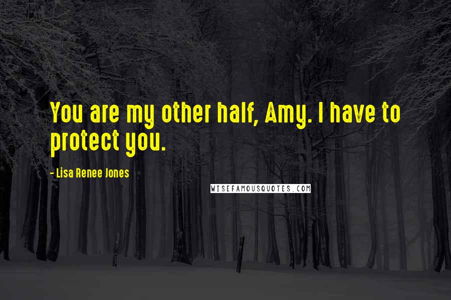 Lisa Renee Jones Quotes: You are my other half, Amy. I have to protect you.