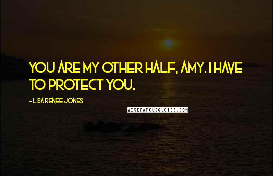 Lisa Renee Jones Quotes: You are my other half, Amy. I have to protect you.