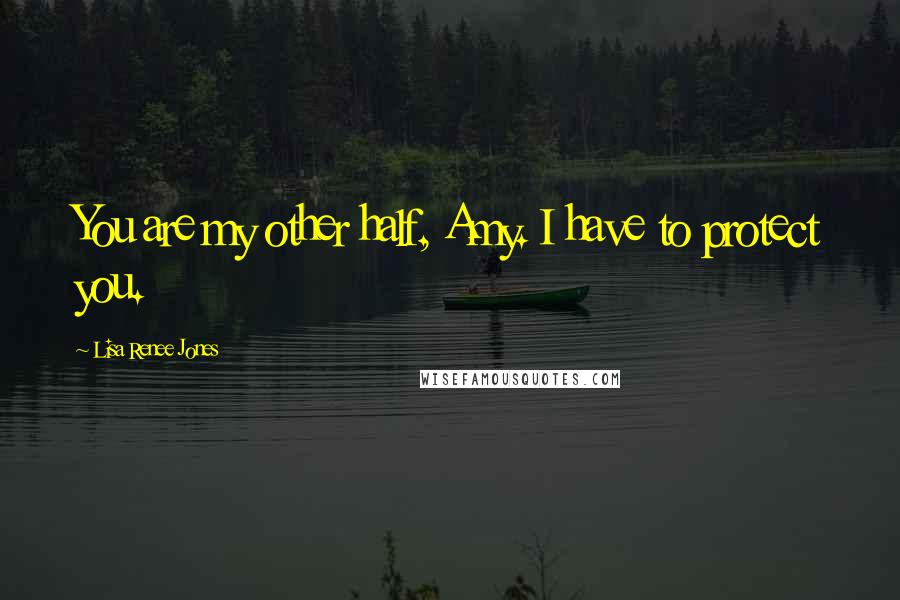Lisa Renee Jones Quotes: You are my other half, Amy. I have to protect you.