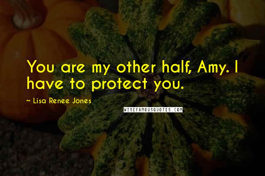 Lisa Renee Jones Quotes: You are my other half, Amy. I have to protect you.