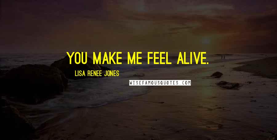 Lisa Renee Jones Quotes: You make me feel alive.