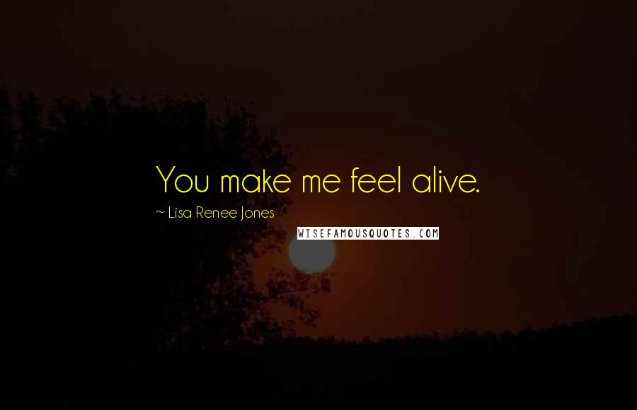 Lisa Renee Jones Quotes: You make me feel alive.