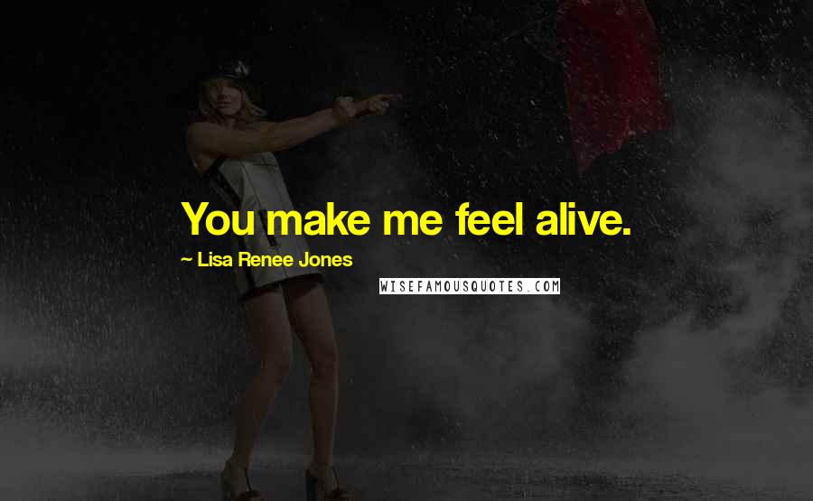 Lisa Renee Jones Quotes: You make me feel alive.