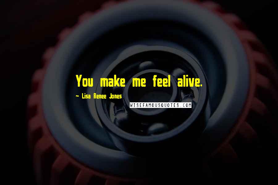 Lisa Renee Jones Quotes: You make me feel alive.