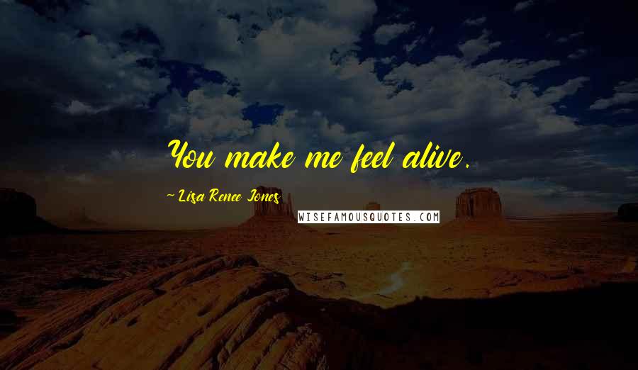 Lisa Renee Jones Quotes: You make me feel alive.