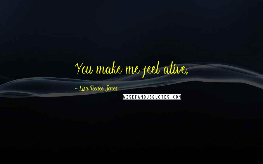 Lisa Renee Jones Quotes: You make me feel alive.