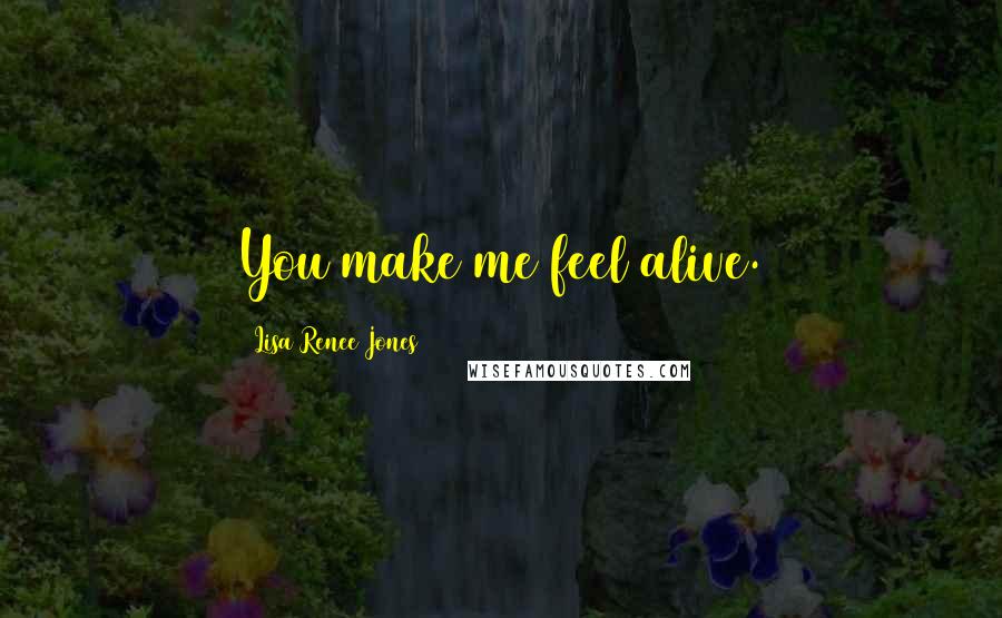 Lisa Renee Jones Quotes: You make me feel alive.