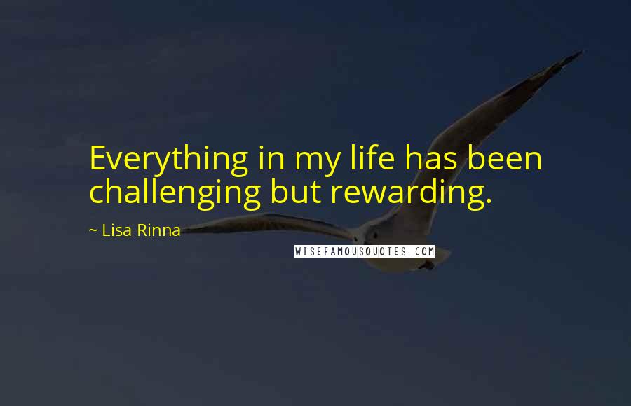 Lisa Rinna Quotes: Everything in my life has been challenging but rewarding.