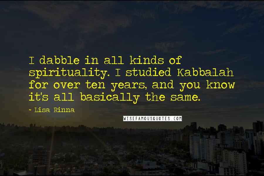 Lisa Rinna Quotes: I dabble in all kinds of spirituality. I studied Kabbalah for over ten years, and you know it's all basically the same.