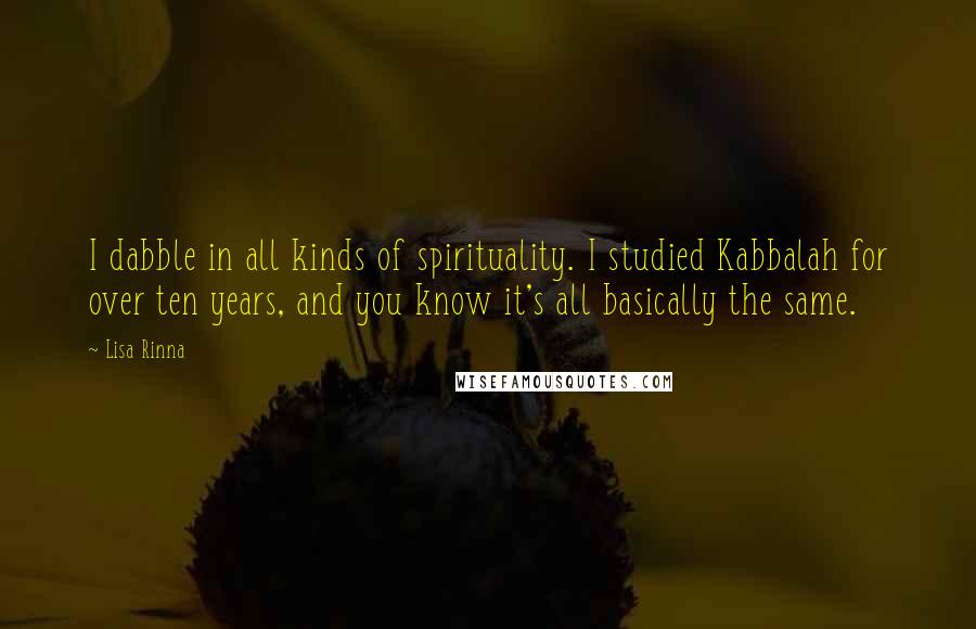 Lisa Rinna Quotes: I dabble in all kinds of spirituality. I studied Kabbalah for over ten years, and you know it's all basically the same.