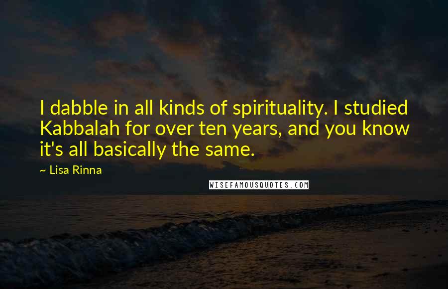 Lisa Rinna Quotes: I dabble in all kinds of spirituality. I studied Kabbalah for over ten years, and you know it's all basically the same.