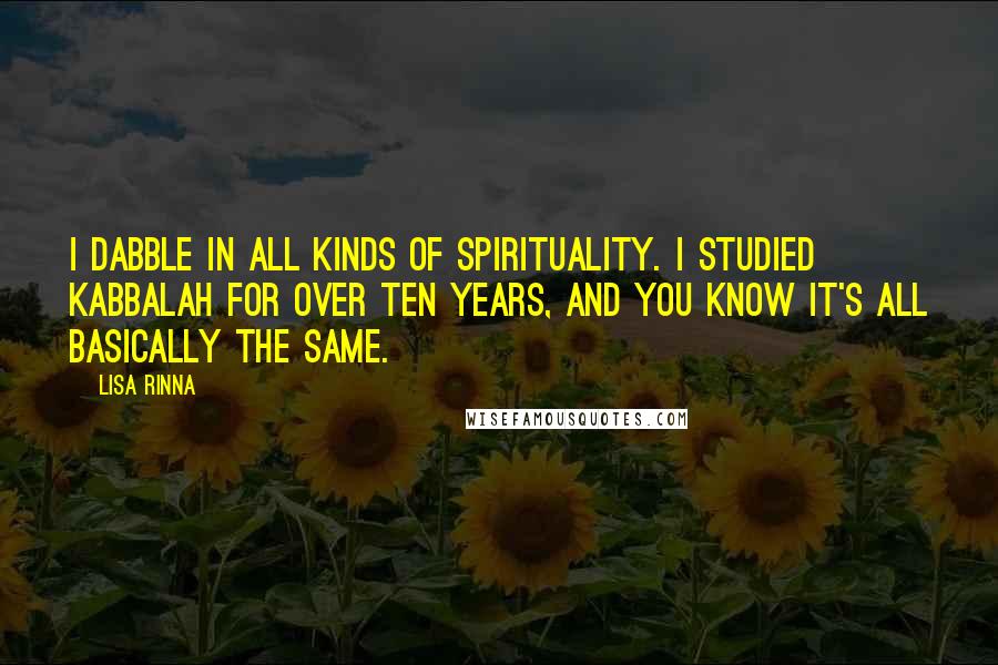 Lisa Rinna Quotes: I dabble in all kinds of spirituality. I studied Kabbalah for over ten years, and you know it's all basically the same.