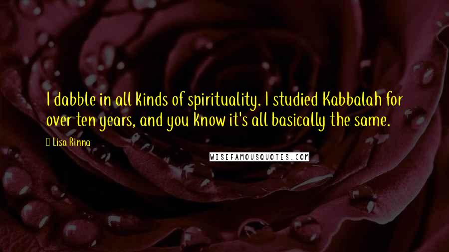 Lisa Rinna Quotes: I dabble in all kinds of spirituality. I studied Kabbalah for over ten years, and you know it's all basically the same.