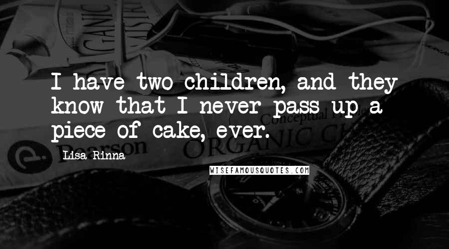 Lisa Rinna Quotes: I have two children, and they know that I never pass up a piece of cake, ever.