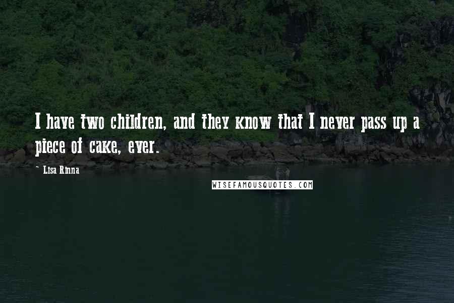 Lisa Rinna Quotes: I have two children, and they know that I never pass up a piece of cake, ever.