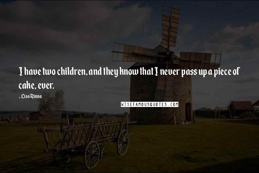 Lisa Rinna Quotes: I have two children, and they know that I never pass up a piece of cake, ever.