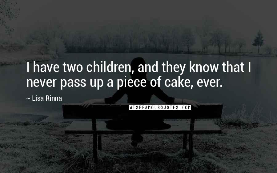 Lisa Rinna Quotes: I have two children, and they know that I never pass up a piece of cake, ever.