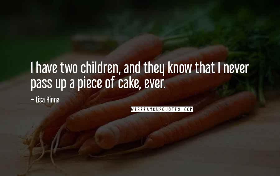 Lisa Rinna Quotes: I have two children, and they know that I never pass up a piece of cake, ever.