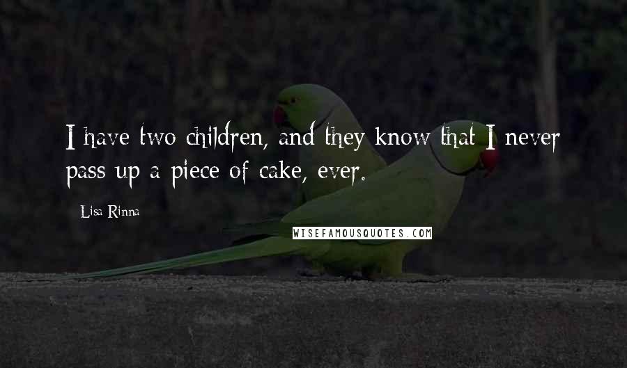 Lisa Rinna Quotes: I have two children, and they know that I never pass up a piece of cake, ever.