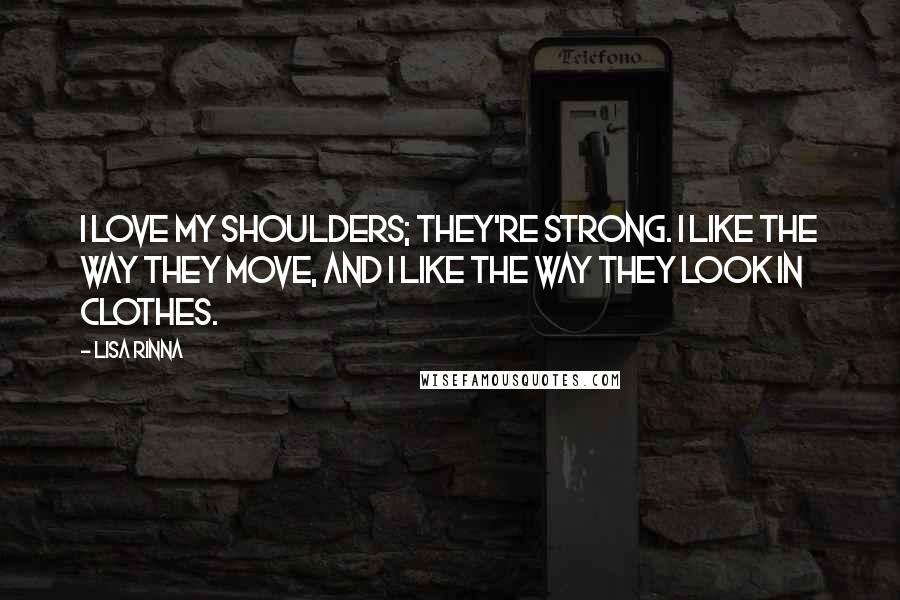 Lisa Rinna Quotes: I love my shoulders; they're strong. I like the way they move, and I like the way they look in clothes.