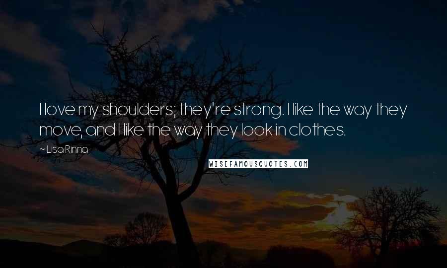Lisa Rinna Quotes: I love my shoulders; they're strong. I like the way they move, and I like the way they look in clothes.