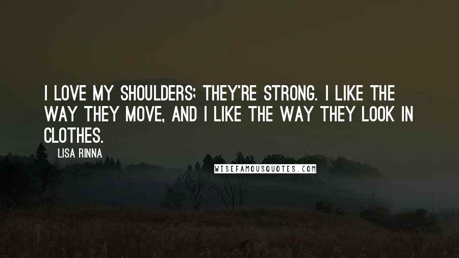 Lisa Rinna Quotes: I love my shoulders; they're strong. I like the way they move, and I like the way they look in clothes.