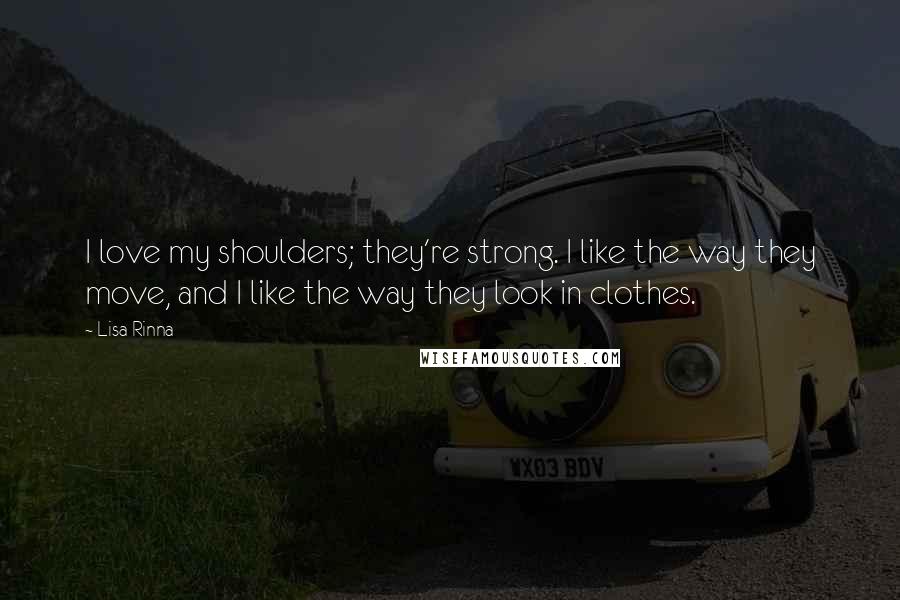 Lisa Rinna Quotes: I love my shoulders; they're strong. I like the way they move, and I like the way they look in clothes.