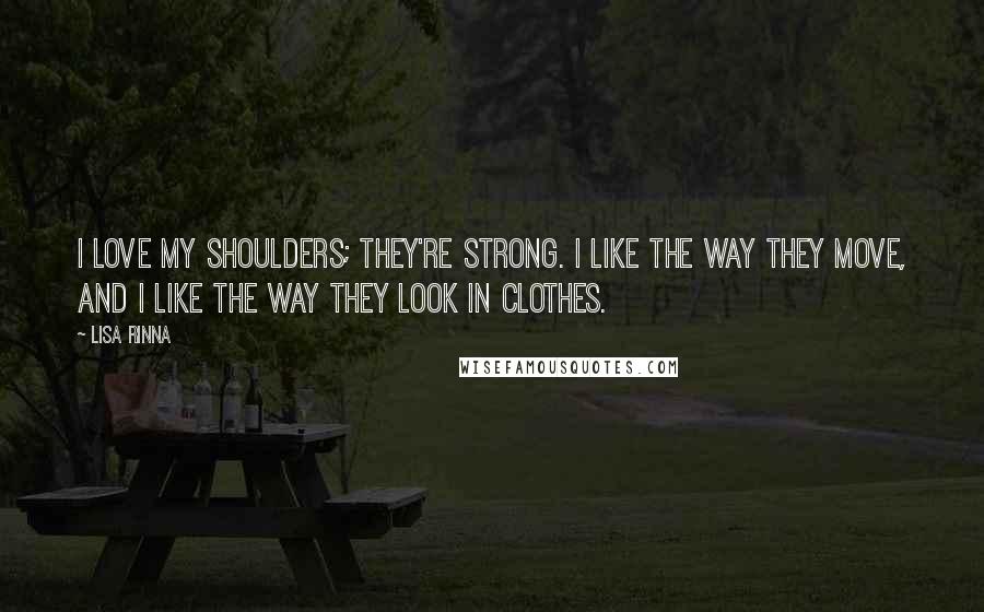 Lisa Rinna Quotes: I love my shoulders; they're strong. I like the way they move, and I like the way they look in clothes.