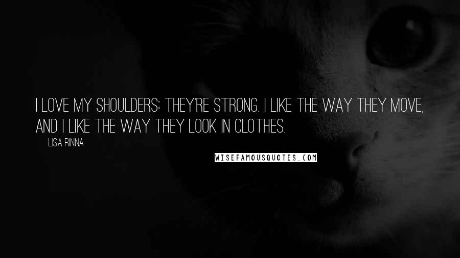 Lisa Rinna Quotes: I love my shoulders; they're strong. I like the way they move, and I like the way they look in clothes.
