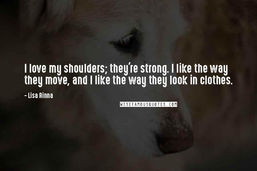 Lisa Rinna Quotes: I love my shoulders; they're strong. I like the way they move, and I like the way they look in clothes.
