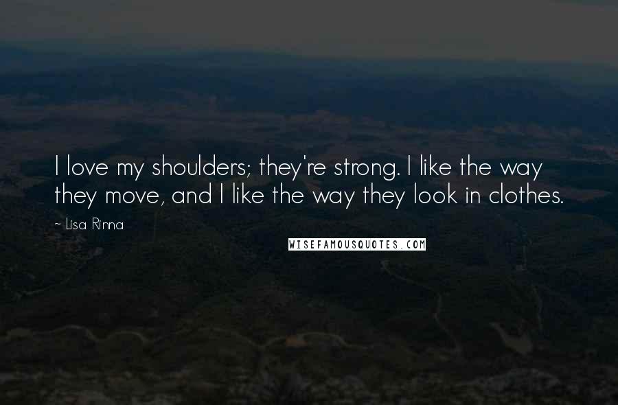 Lisa Rinna Quotes: I love my shoulders; they're strong. I like the way they move, and I like the way they look in clothes.