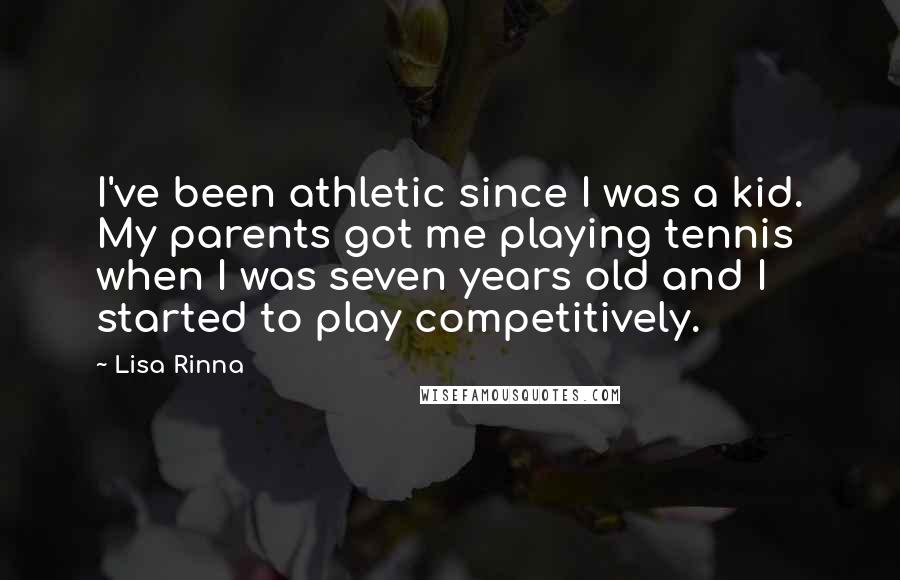 Lisa Rinna Quotes: I've been athletic since I was a kid. My parents got me playing tennis when I was seven years old and I started to play competitively.