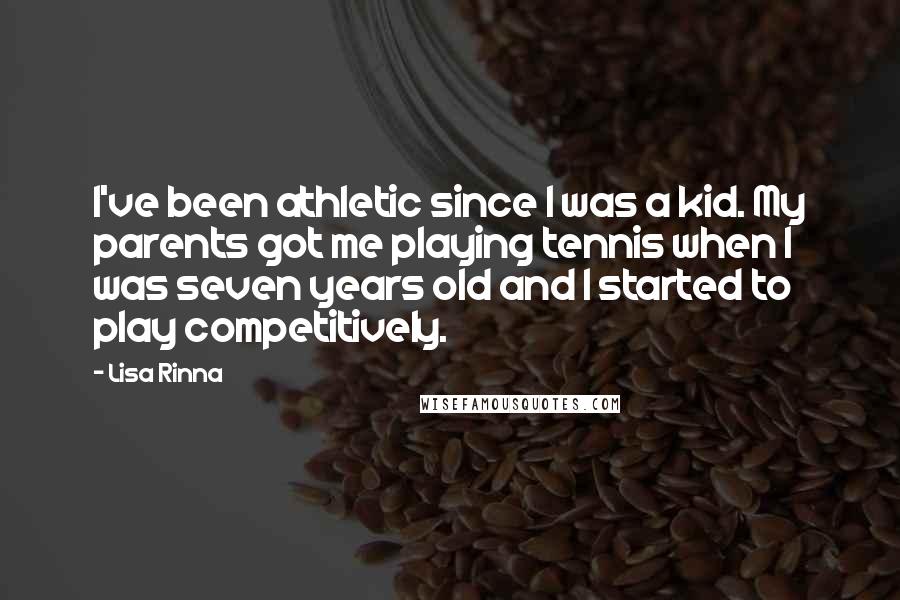 Lisa Rinna Quotes: I've been athletic since I was a kid. My parents got me playing tennis when I was seven years old and I started to play competitively.