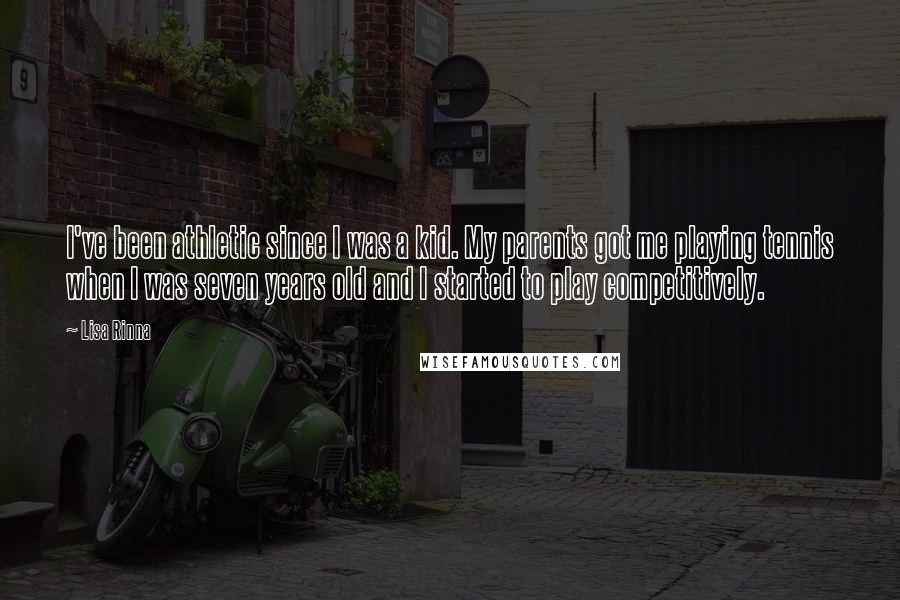 Lisa Rinna Quotes: I've been athletic since I was a kid. My parents got me playing tennis when I was seven years old and I started to play competitively.